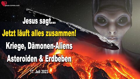 17. Juli 2023 ❤️ Jesus sagt... Jetzt läuft alles zusammen! Erdbeben, Kriege, Asteroiden und Dämonen-Aliens