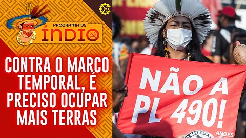 Contra o Marco Temporal é preciso ocupar mais terras - Programa de Índio nº 126 - 30/05/23