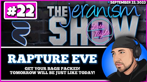 The jeranism Late Night Show #22 - Rapture Eve! Pack your bags! Tomorrow will be like today! 9/22/23