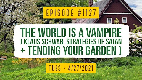 #1127 The World Is A Vampire (Klaus Schwab, Strategies Of Satan, & Tending Your Garden)