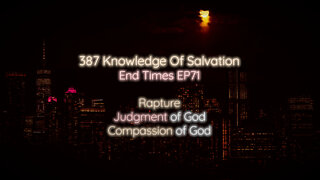 387 Knowledge Of Salvation - End Times EP71 - Rapture, Judgment of God, Compassion of God