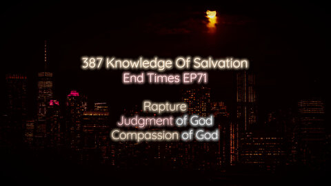 387 Knowledge Of Salvation - End Times EP71 - Rapture, Judgment of God, Compassion of God