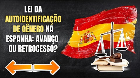 LEI DA AUTOIDENTIFICAÇÃO DE GÊNERO NA ESPANHA: AVANÇO OU RETROCESSO?