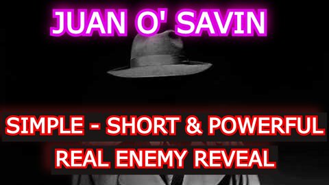 JUAN O'SAVIN: SIMPLE - SHORT & POWERFUL REAL ENEMY REVEAL