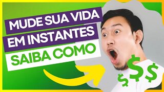 COMO FAZER PARA MUDAR SUA VIDA EM UM INSTANTE!