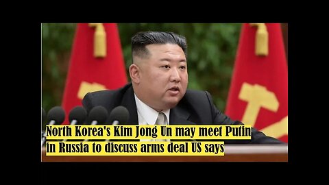 North Korea's Kim Jong Un may meet Putin in Russia to discuss arms deal US says
