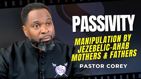 Passivity - Manipulation By Jezebelic - Ahab Mothers & Fathers | Pastor Corey