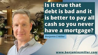 Is it true that debt is bad and it is better to pay all cash so you never have a mortgage?
