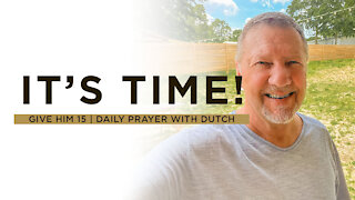 It's Time! | Give Him 15: Daily Prayer with Dutch | June 10