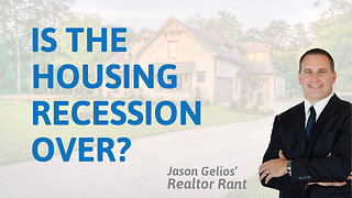 Is The Housing Recession Over? | Realtor Rant By Jason Gelios