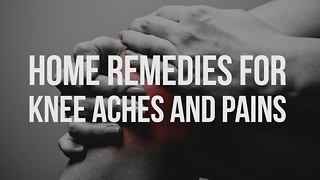 Home Remedies for Knee Aches and Pains