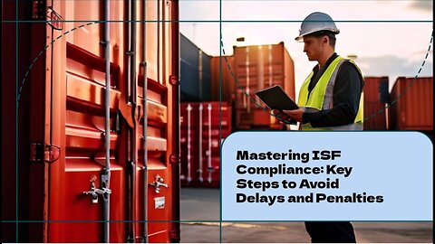 Streamline Your Imports: How Customs Brokers Help Ensure ISF Compliance