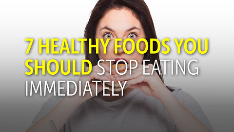 7 Healthy Foods You Should Stop Eating Immediately