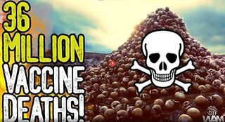 36 MILLION VACCINE DEATHS! - THE GENOCIDE HAS JUST BEGUN!