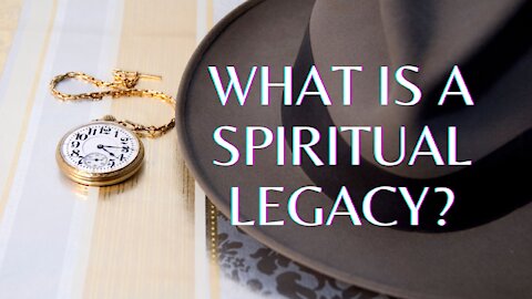 How Can I Leave A Spiritual Legacy?