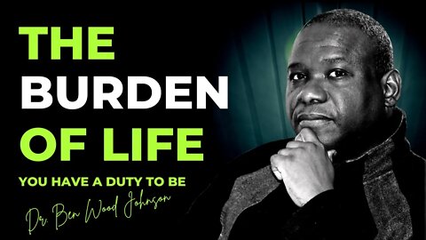 THE BURDEN OF LIFE (Dr. Ben Wood Johnson) Motivational Speech 2022