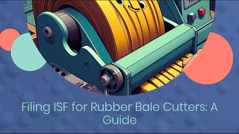 Demystifying ISF for Rubber Bale Cutters: How to File and Avoid Penalties