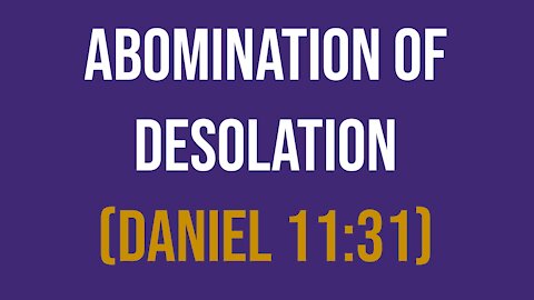 Daniel 11:31 – Abomination of Desolation