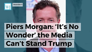 Piers Morgan: ‘It’s No Wonder’ The Media Can’t Stand Trump