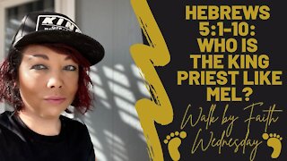 Walk by Faith Wednesday | Who is the King Priest like Mel? (Hebrews 5:1-10)
