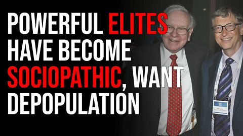 Powerful Elites Have Become Sociopathic & Want Depopulation
