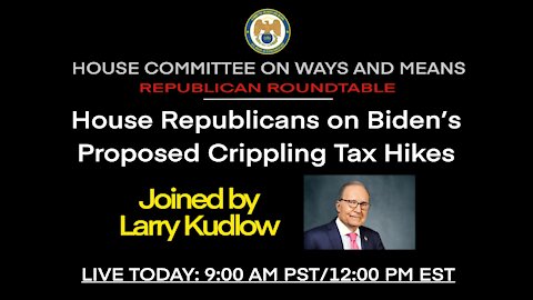 LIVE: Larry Kudlow joins House Republicans to Discuss Biden’s Proposed Crippling Tax Hikes