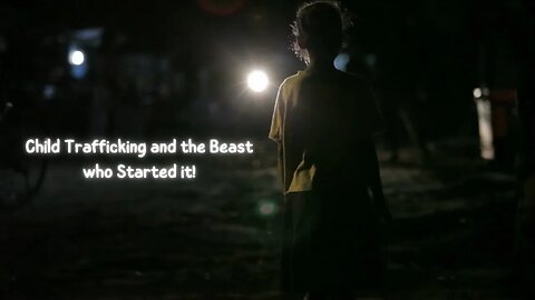 Child Trafficking and The Beast who started it!