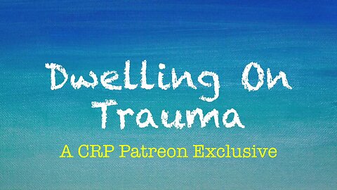 2019-1030 - CRP Patreon Exclusive: Dwelling on Trauma