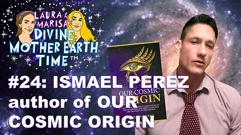 DIVINE MOTHER EARTH TIME: #24: Ismael Perez author of OUR COSMIC ORIGIN!