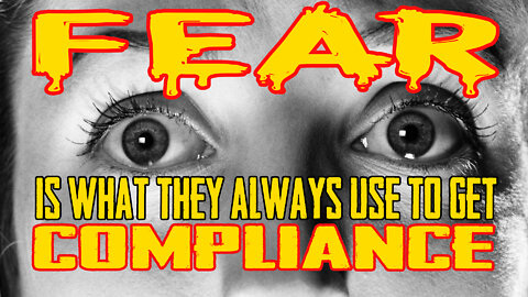 Fear Is What They ALWAYS Use To Get Compliance