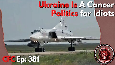 Council on Future Conflict Episode 381: Ukraine Is A Cancer, Politics for Idiots