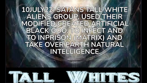 10JULY22: SATANS TALL WHITE ALIENS GROUP, USED THEIR MODIFIED CREATED ARTIFICIAL BLACK GOO, TO INFEC