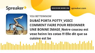 DUBAÏ PORTA POTTY_VOICI COMMENT FAIRE POUR REDONNER UNE BONNE IMAGE_Notre coucou est vexe heinn les