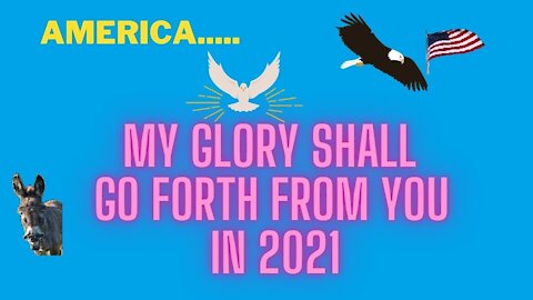 TO USA: MY GLORY SHALL GO FORTH FROM YOU IN 2021, RID YOURSELVES OF THE WICKED AND REPOSSESS-PART 3