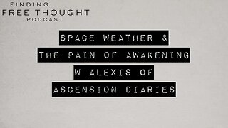 Finding Free Thought - Alexis of Ascension Diaries * Space Weather & the Pain of Awakening