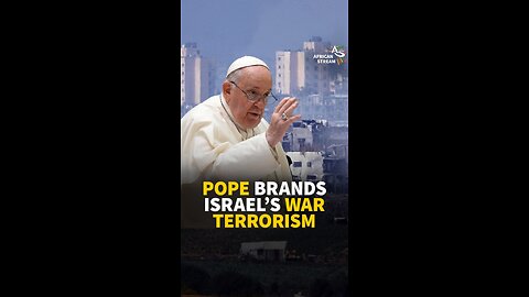 POPE BRANDS ISRAEL’S WAR TERRORISM