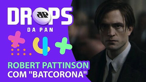 Robert Pattinson está com Covid-19 | DROPS da Pan - 07/09/20