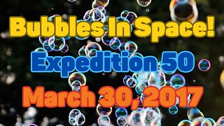 Bubbles In Space | Expedition 50 | March 30, 2017