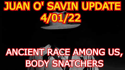 JUAN O' SAVIN SITUATION UPDATE - ANCIENT RACE AMONG US, BODY SNATCHERS