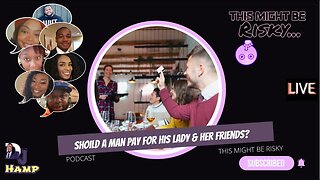 IF A WOMEN IS OUT WITH HER GIRLS AND HER MAN, SHOULD HE PAY FOR EVERYTHING?