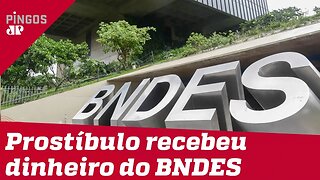 Prostíbulo recebeu dinheiro do BNDES