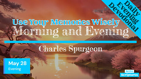 May 28 Evening Devotional | Use Your Memories Wisely | Morning and Evening by Charles Spurgeon