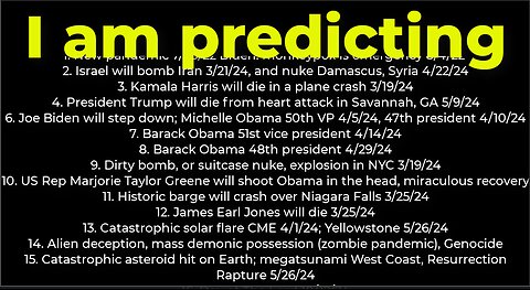 I am predicting: Harris crash 3/19; dirty bomb NYC 3/19; Trump death 5/9; Israel bomb Iran 3/21