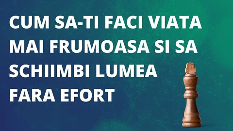 Cum sa faci viata ta mai frumoasa si lumea mai buna fara efort