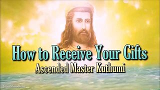 How to Receive Your Gifts ~ Ascended Master Kuthumi