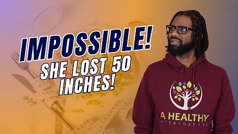 Impossible! She lost 50 Inches!!!