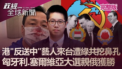 港"反送中"藝人來台遭綠共挖鼻孔 匈牙利.塞爾維亞大選親俄獲勝｜@政經全球新聞（完整版）｜2022.04.05