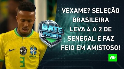 QUE FEIO! Seleção Brasileira DECEPCIONA e LEVA 4 a 2 de Senegal em AMISTOSO! | BATE PRONTO