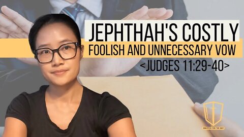 Judges 11:29-40 Jephthah's Costly, Foolish and Unnecessary Vow