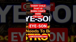 "EVERY CHILD THAT IS BORN COMES HERE CRYING!" | EYE-SON | @LanceScurv